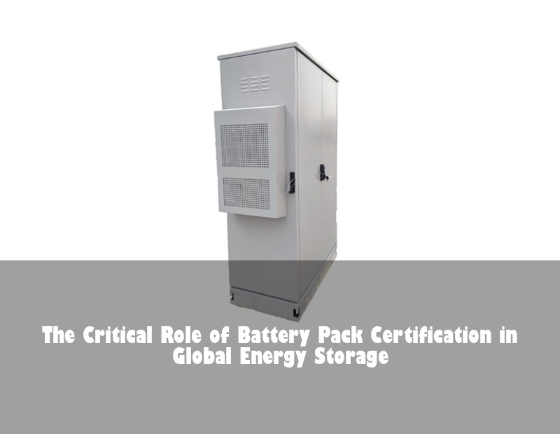 The Critical Role of Battery Pack Certification in Global Energy Storage
