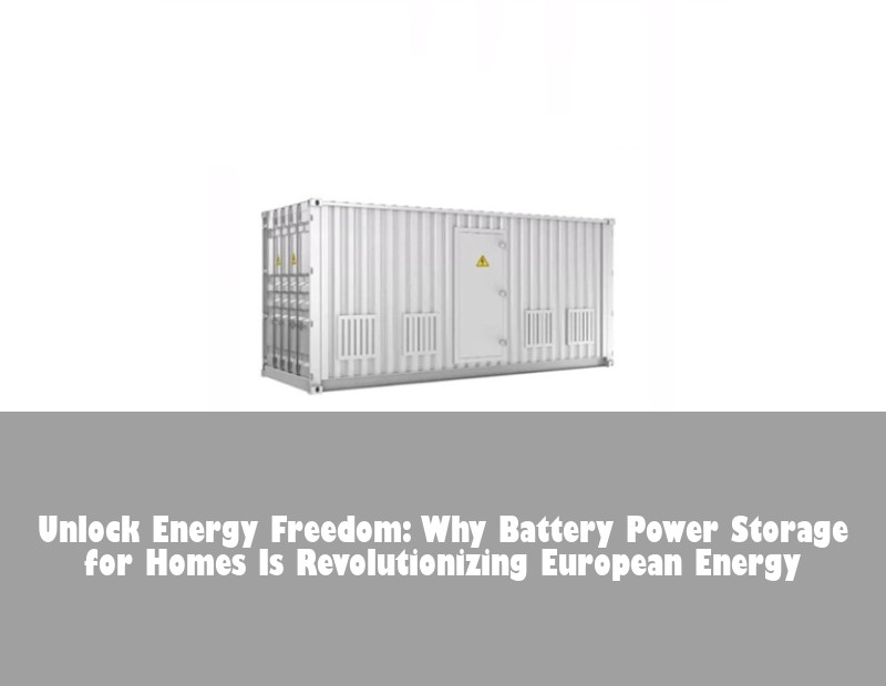 Unlock Energy Freedom: Why Battery Power Storage for Homes Is Revolutionizing European Energy
