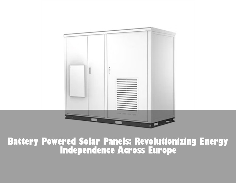 Battery Powered Solar Panels: Revolutionizing Energy Independence Across Europe