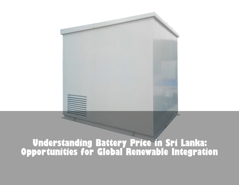 Understanding Battery Price in Sri Lanka: Opportunities for Global Renewable Integration