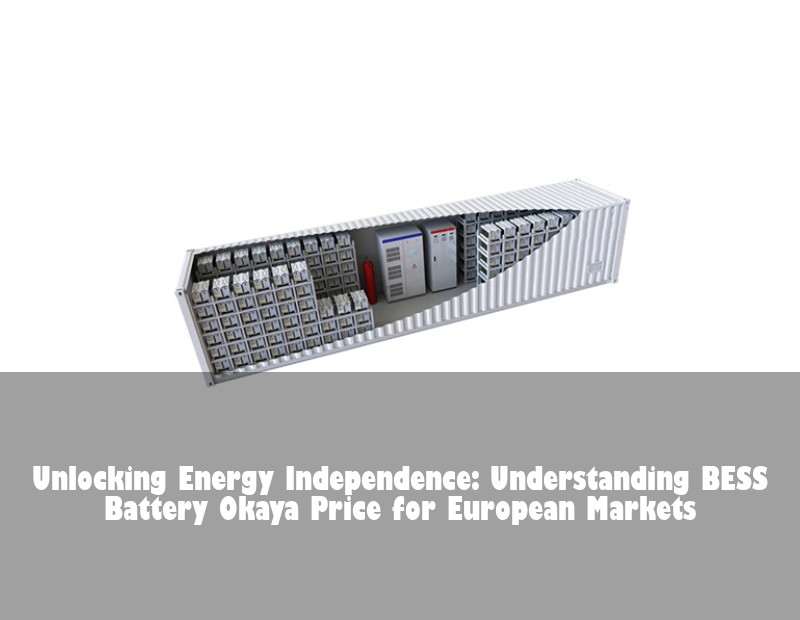 Unlocking Energy Independence: Understanding BESS Battery Okaya Price for European Markets