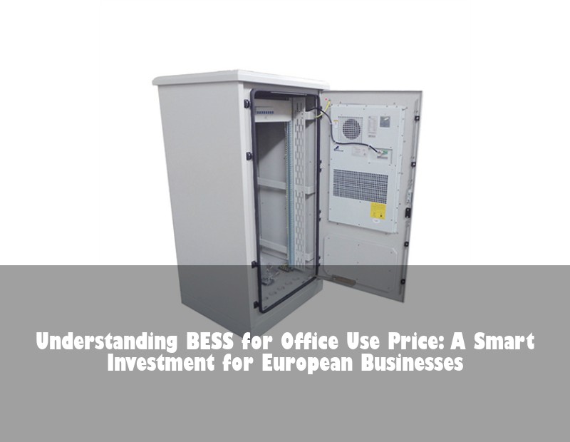 Understanding BESS for Office Use Price: A Smart Investment for European Businesses