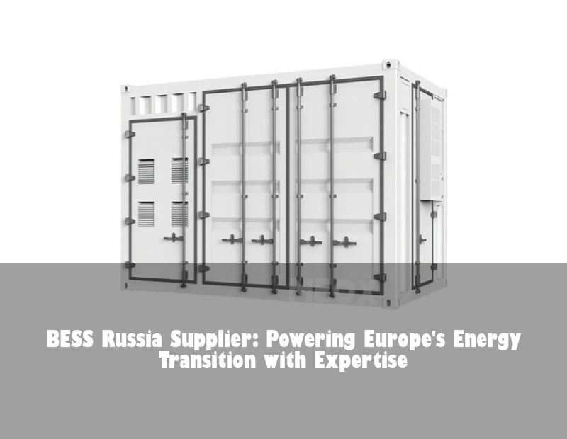 BESS Russia Supplier: Powering Europe's Energy Transition with Expertise