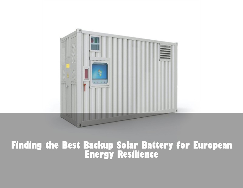 Finding the Best Backup Solar Battery for European Energy Resilience