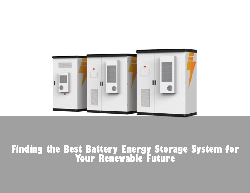 Finding the Best Battery Energy Storage System for Your Renewable Future