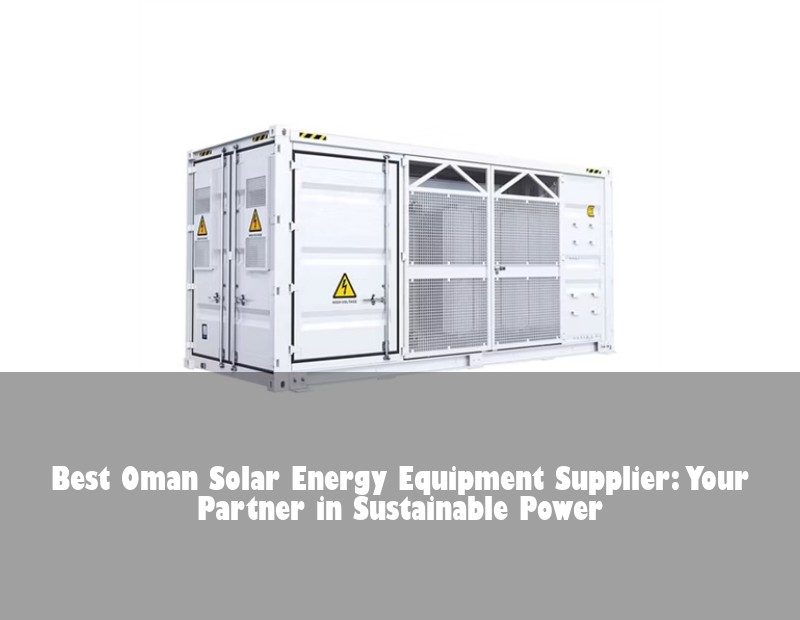 Best Oman Solar Energy Equipment Supplier: Your Partner in Sustainable Power