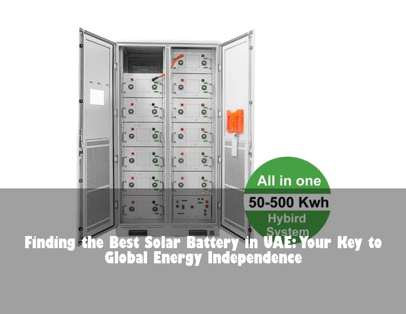 Finding the Best Solar Battery in UAE: Your Key to Global Energy Independence