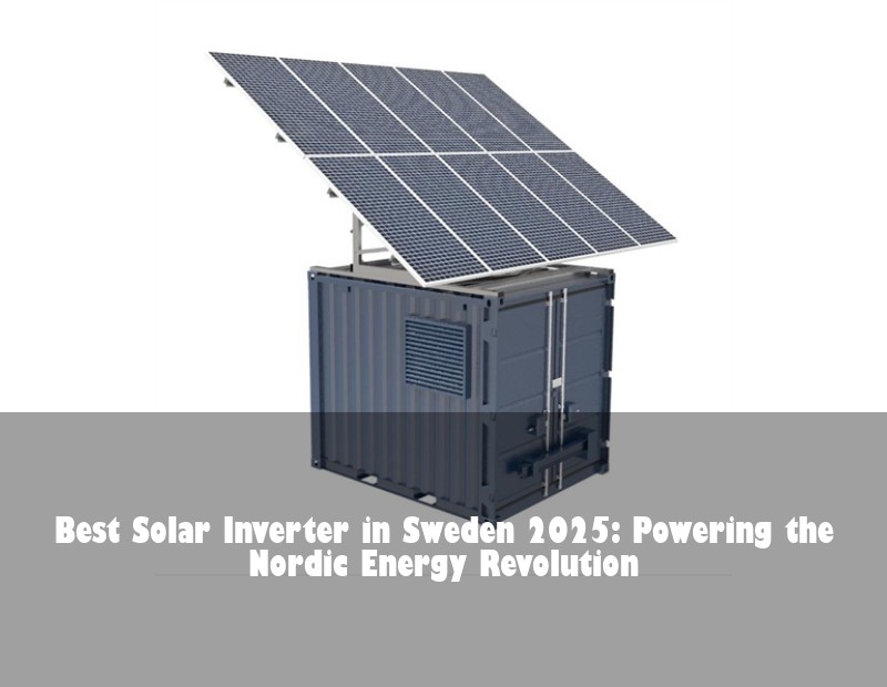 Best Solar Inverter in Sweden 2025: Powering the Nordic Energy Revolution