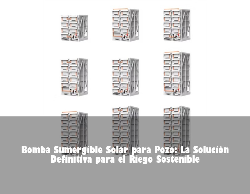 Bomba Sumergible Solar para Pozo: La Solución Definitiva para el Riego Sostenible