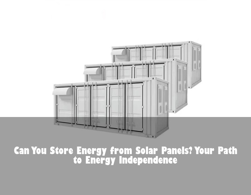Can You Store Energy from Solar Panels? Your Path to Energy Independence