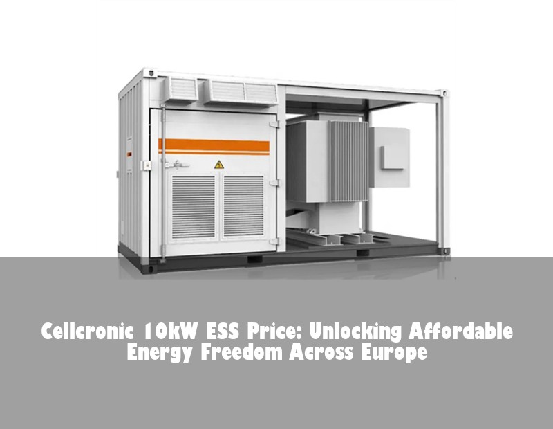 Cellcronic 10kW ESS Price: Unlocking Affordable Energy Freedom Across Europe
