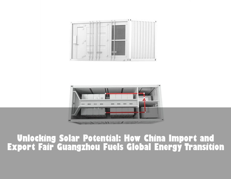 Unlocking Solar Potential: How China Import and Export Fair Guangzhou Fuels Global Energy Transition | HJ Energy Storage News