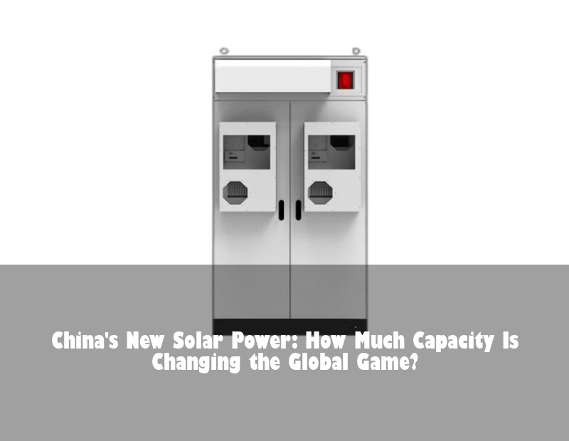 China's New Solar Power: How Much Capacity Is Changing the Global Game? | HJ Energy Storage News