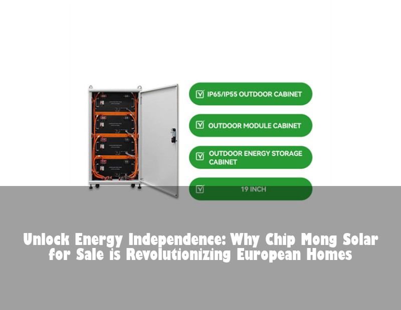 Unlock Energy Independence: Why Chip Mong Solar for Sale is Revolutionizing European Homes