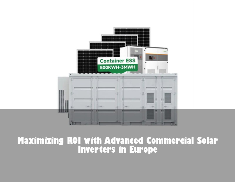 Maximizing ROI with Advanced Commercial Solar Inverters in Europe