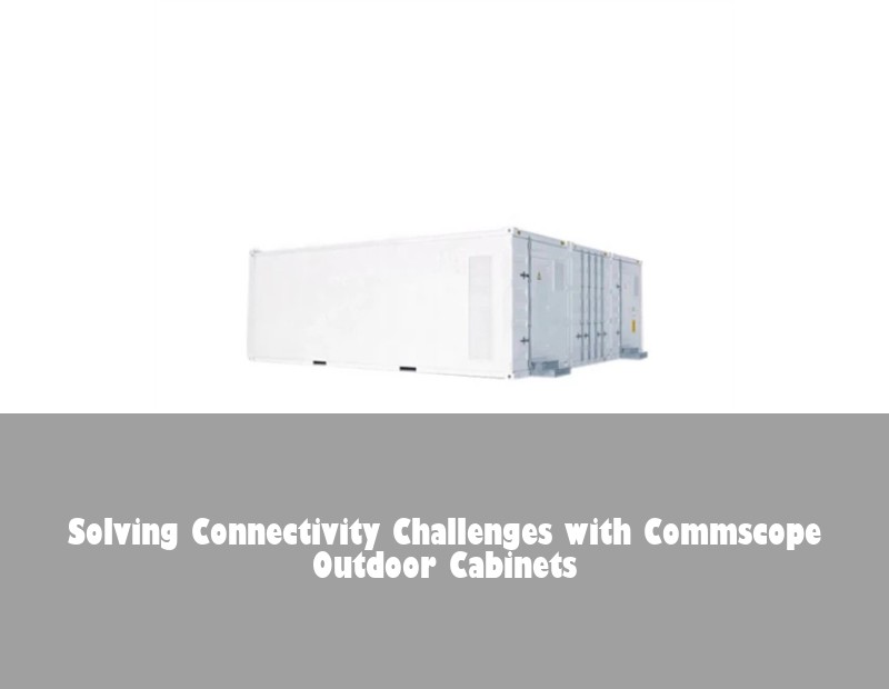 Solving Connectivity Challenges with Commscope Outdoor Cabinets | HJ Energy Storage News