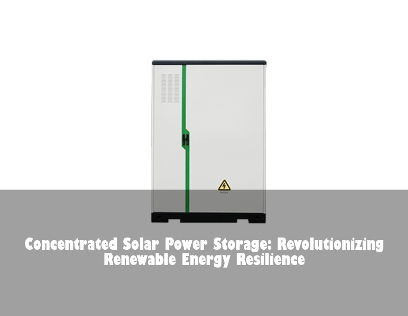 Concentrated Solar Power Storage: Revolutionizing Renewable Energy Resilience