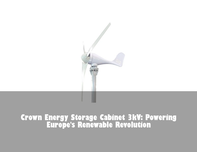 Crown Energy Storage Cabinet 3kV: Powering Europe's Renewable Revolution | HJ Energy Storage News