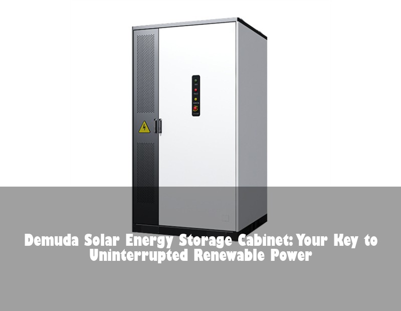 Demuda Solar Energy Storage Cabinet: Your Key to Uninterrupted Renewable Power