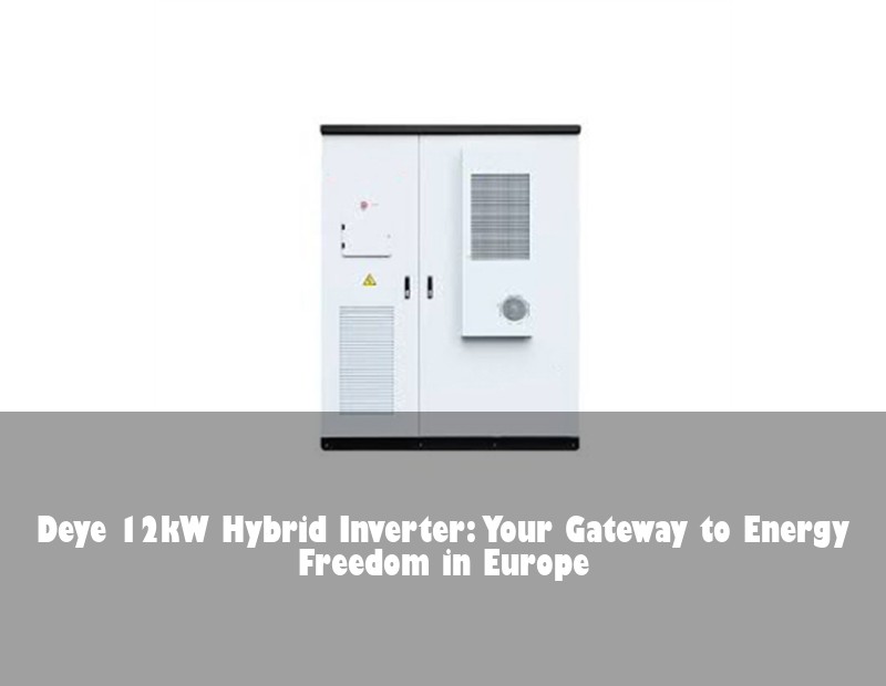 Deye 12kW Hybrid Inverter: Your Gateway to Energy Freedom in Europe