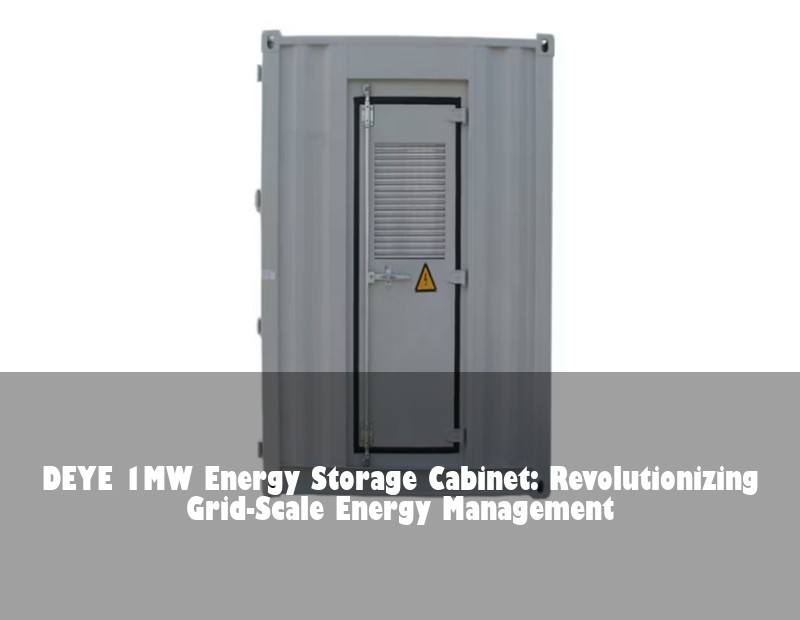 DEYE 1MW Energy Storage Cabinet: Revolutionizing Grid-Scale Energy Management