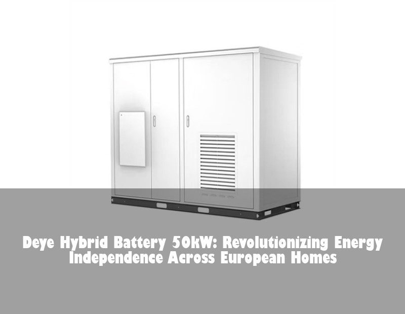 Deye Hybrid Battery 50kW: Revolutionizing Energy Independence Across European Homes