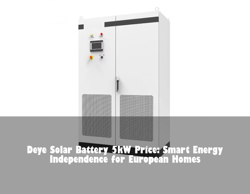 Deye Solar Battery 5kW Price: Smart Energy Independence for European Homes