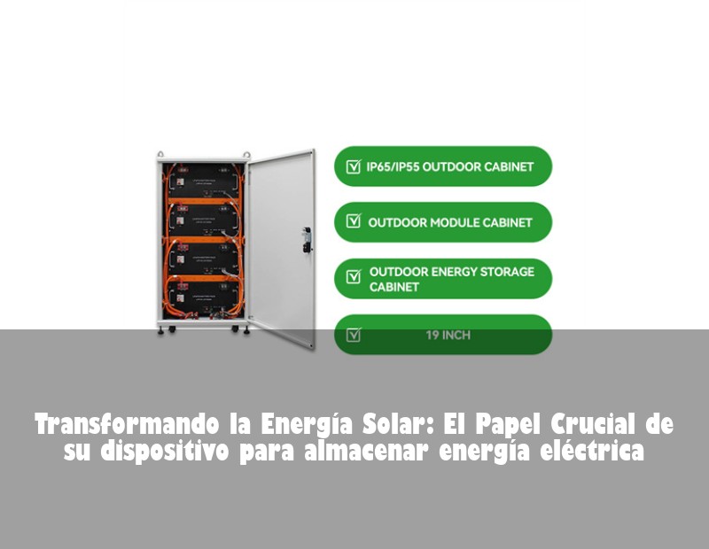 Transformando la Energía Solar: El Papel Crucial de su dispositivo para almacenar energía eléctrica