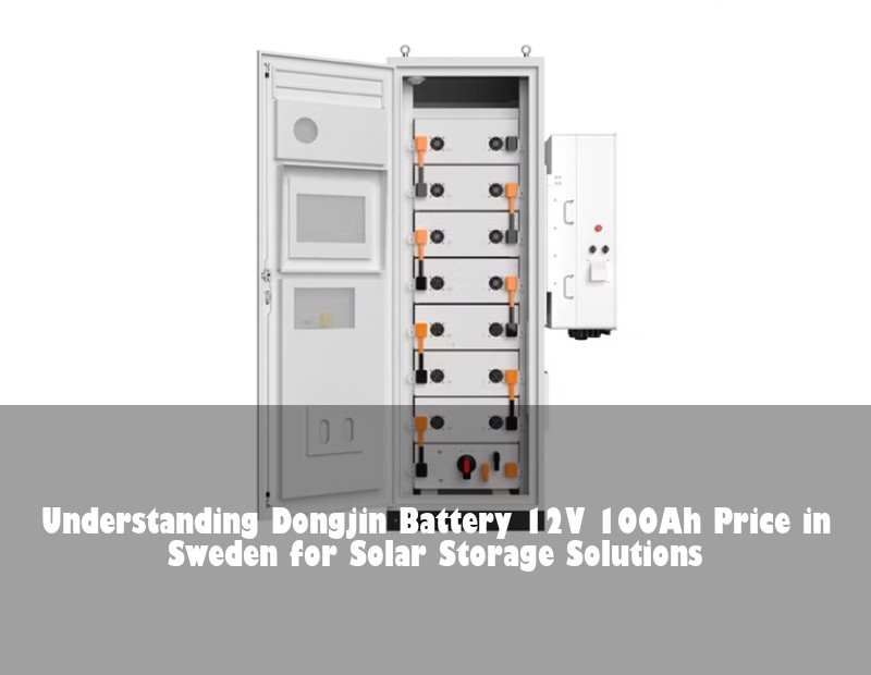 Understanding Dongjin Battery 12V 100Ah Price in Sweden for Solar Storage Solutions