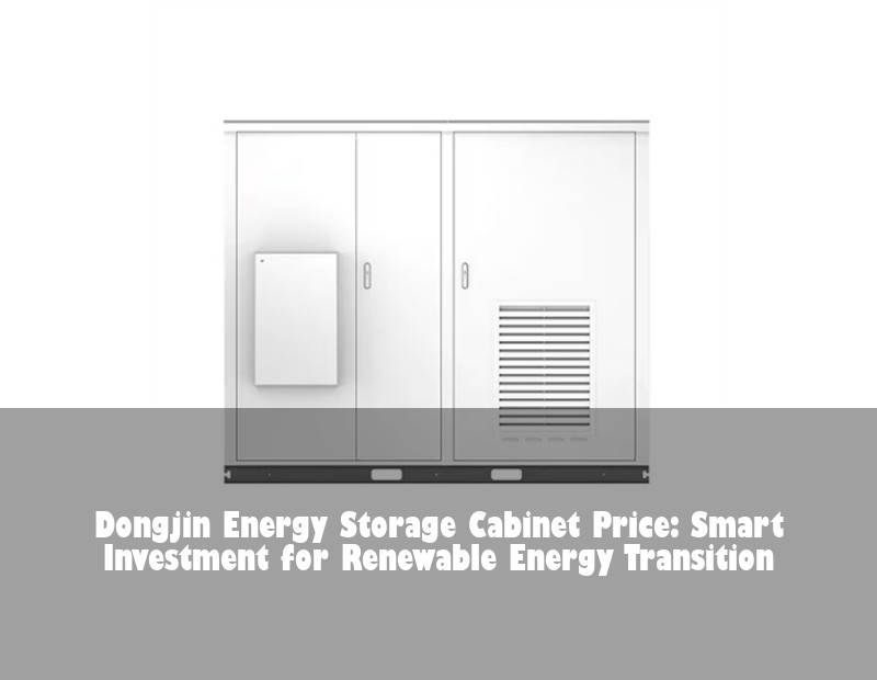 Dongjin Energy Storage Cabinet Price: Smart Investment for Renewable Energy Transition