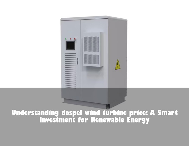 Understanding dospel wind turbine price: A Smart Investment for Renewable Energy