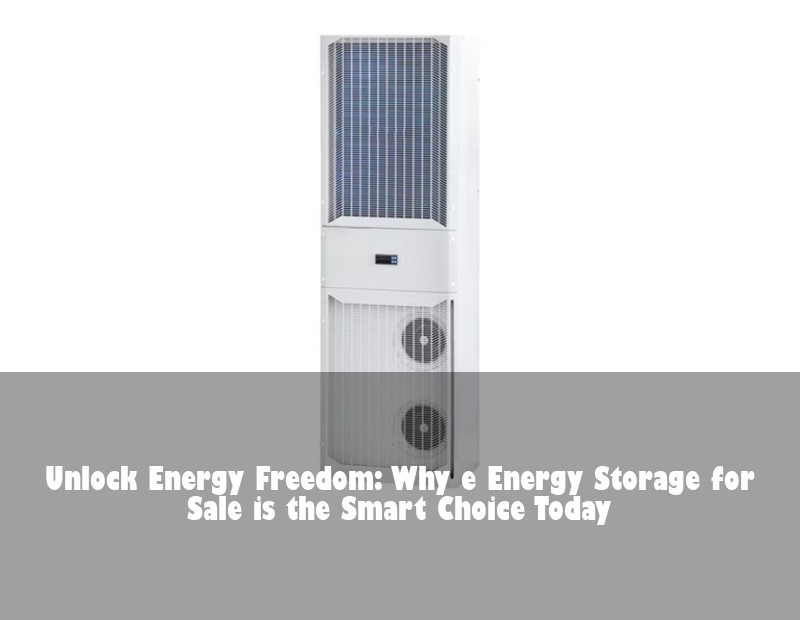 Unlock Energy Freedom: Why e Energy Storage for Sale is the Smart Choice Today