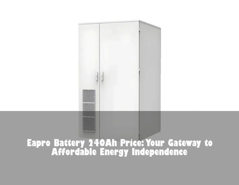 Eapro Battery 240Ah Price: Your Gateway to Affordable Energy Independence