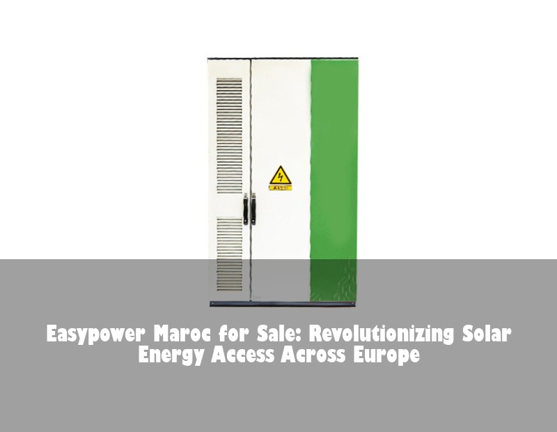 Easypower Maroc for Sale: Revolutionizing Solar Energy Access Across Europe