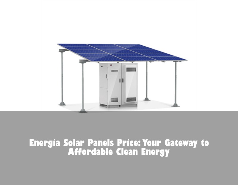 Energia Solar Panels Price: Your Gateway to Affordable Clean Energy
