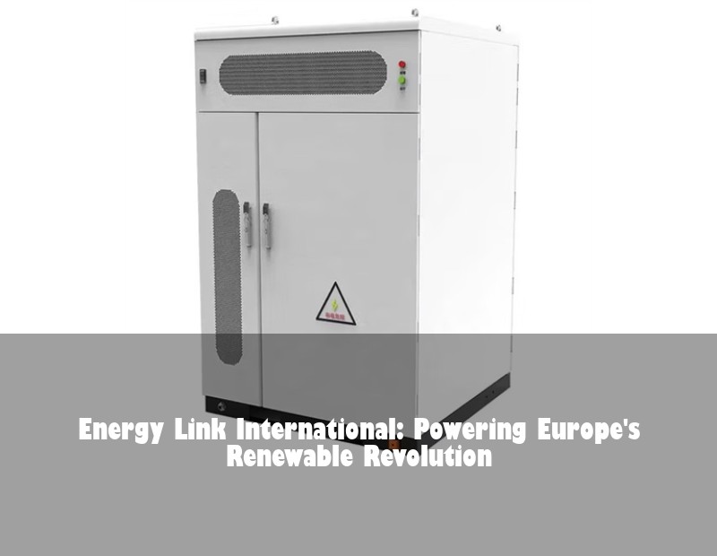 Energy Link International: Powering Europe's Renewable Revolution | HJ Energy Storage News