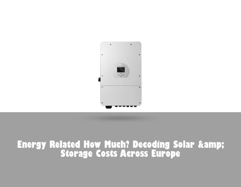 Energy Related How Much? Decoding Solar &amp; Storage Costs Across Europe | HJ Energy Storage News