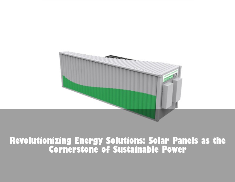Revolutionizing Energy Solutions: Solar Panels as the Cornerstone of Sustainable Power