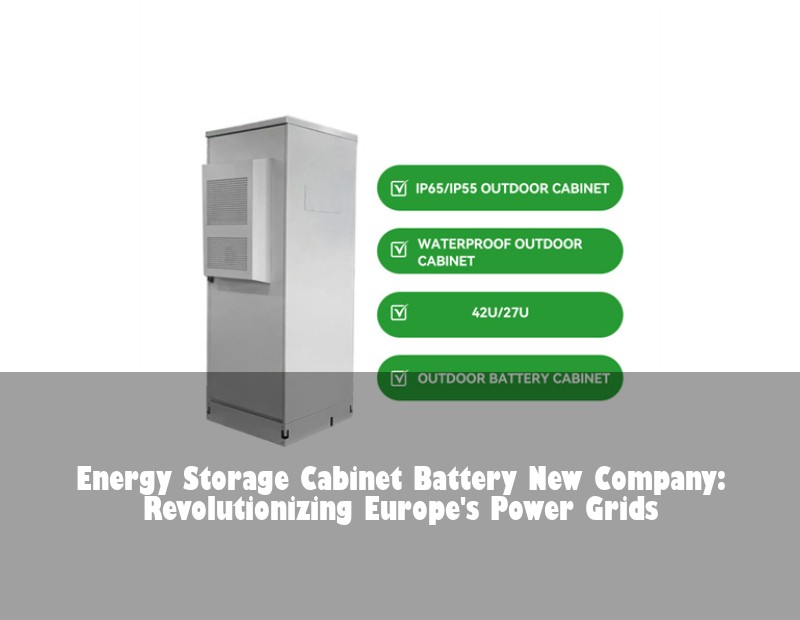 Energy Storage Cabinet Battery New Company: Revolutionizing Europe's Power Grids