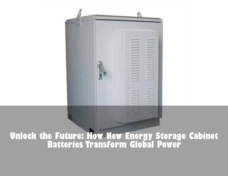 Unlock the Future: How New Energy Storage Cabinet Batteries Transform Global Power