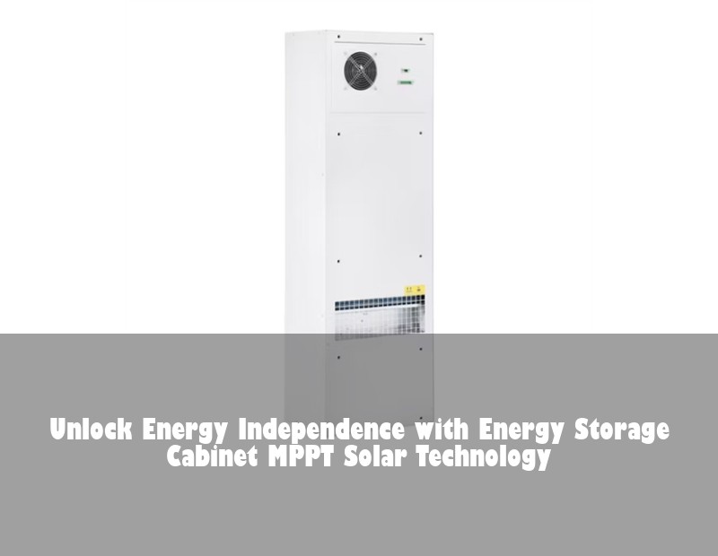 Unlock Energy Independence with Energy Storage Cabinet MPPT Solar Technology | HJ Energy Storage News