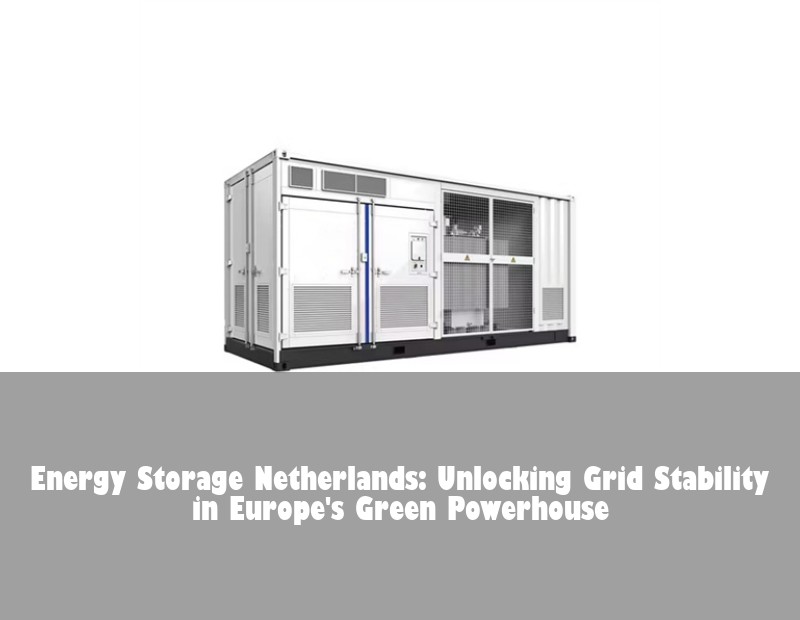 Energy Storage Netherlands: Unlocking Grid Stability in Europe's Green Powerhouse