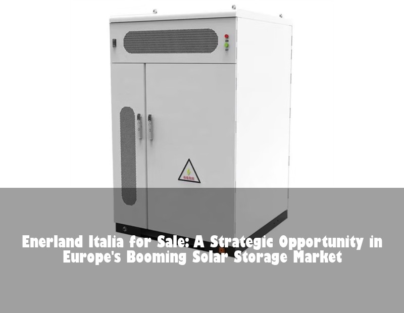 Enerland Italia for Sale: A Strategic Opportunity in Europe's Booming Solar Storage Market