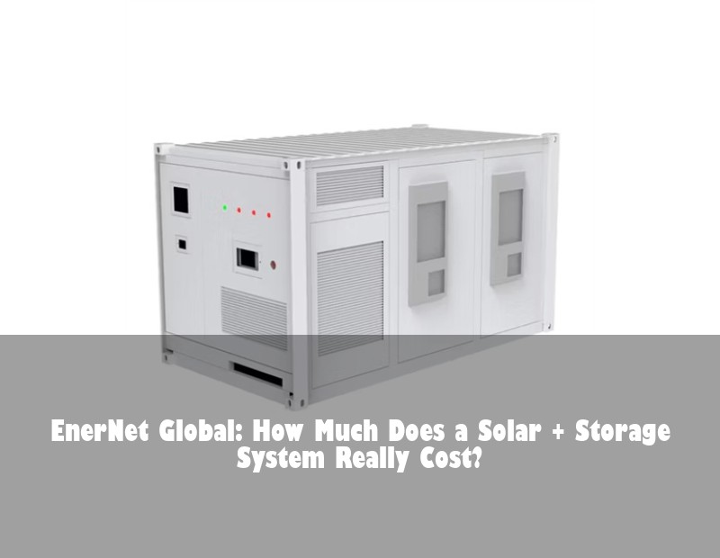 EnerNet Global: How Much Does a Solar + Storage System Really Cost?