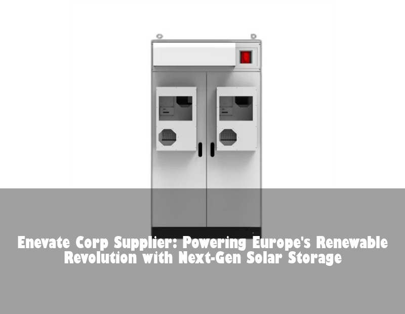Enevate Corp Supplier: Powering Europe's Renewable Revolution with Next-Gen Solar Storage