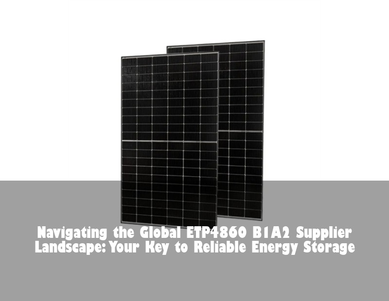 Navigating the Global ETP4860 B1A2 Supplier Landscape: Your Key to Reliable Energy Storage