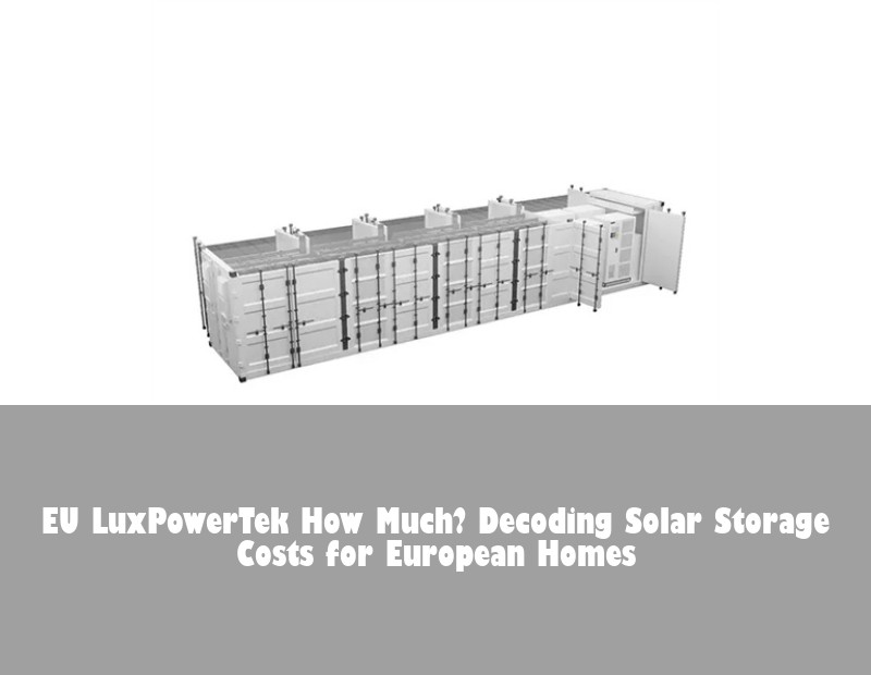 EU LuxPowerTek How Much? Decoding Solar Storage Costs for European Homes