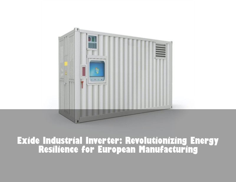 Exide Industrial Inverter: Revolutionizing Energy Resilience for European Manufacturing