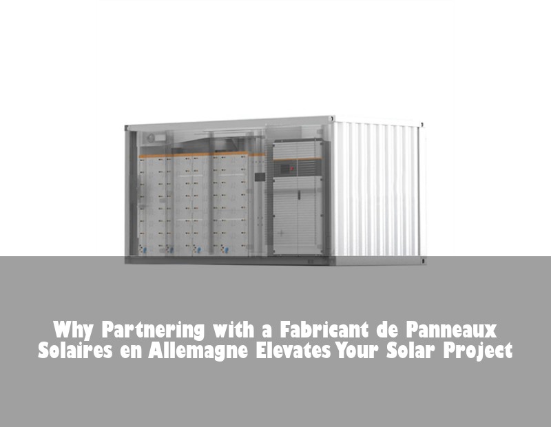 Why Partnering with a Fabricant de Panneaux Solaires en Allemagne Elevates Your Solar Project