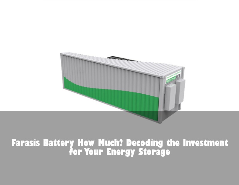 Farasis Battery How Much? Decoding the Investment for Your Energy Storage